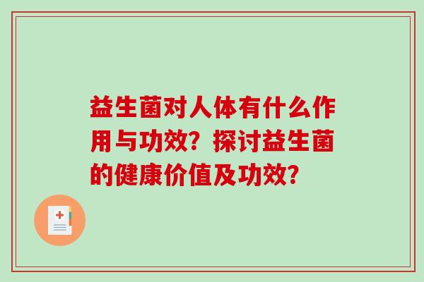 益生菌对人体有什么作用与功效？探讨益生菌的健康价值及功效？