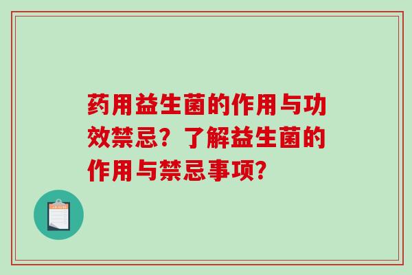 药用益生菌的作用与功效禁忌?了解益生菌的作用与禁忌事项? 药用益生菌的作用与功效禁忌?了解益生菌的作用与禁忌事项?