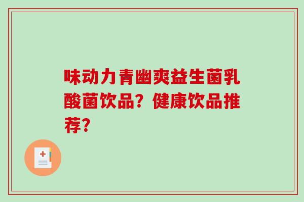 味动力青幽爽益生菌乳酸菌饮品？健康饮品推荐？