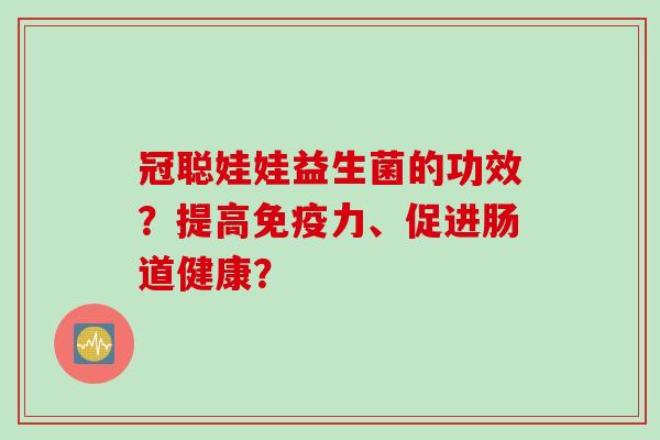 冠聪娃娃益生菌的功效？提高免疫力、促进肠道健康？