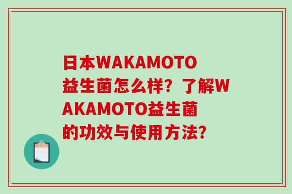 日本WAKAMOTO益生菌怎么样？了解WAKAMOTO益生菌的功效与使用方法？