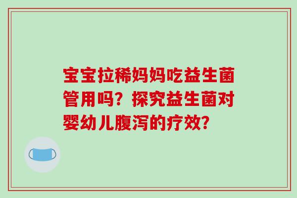 宝宝拉稀妈妈吃益生菌管用吗？探究益生菌对婴幼儿腹泻的疗效？