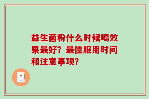 益生菌粉什么时候喝效果好？佳服用时间和注意事项？