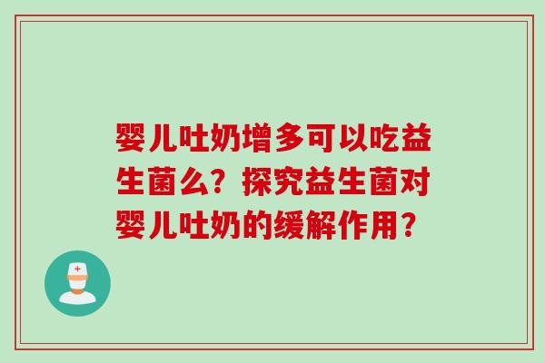 婴儿吐奶增多可以吃益生菌么？探究益生菌对婴儿吐奶的缓解作用？