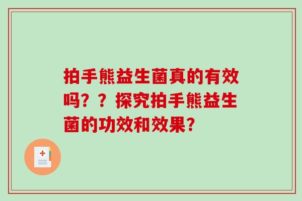 拍手熊益生菌真的有效吗？？探究拍手熊益生菌的功效和效果？
