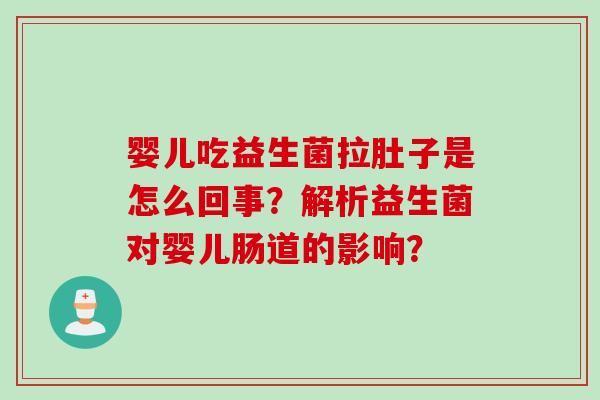 婴儿吃益生菌拉肚子是怎么回事？解析益生菌对婴儿肠道的影响？