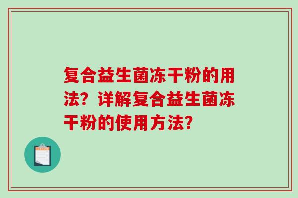 复合益生菌冻干粉的用法？详解复合益生菌冻干粉的使用方法？