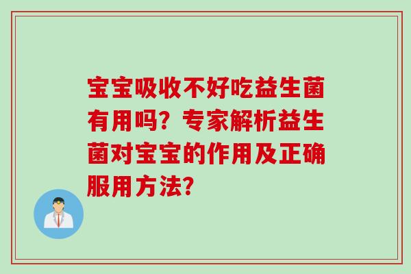 宝宝吸收不好吃益生菌有用吗？专家解析益生菌对宝宝的作用及正确服用方法？