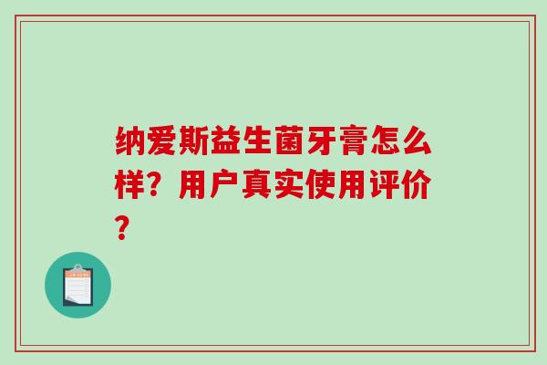 纳爱斯益生菌牙膏怎么样？用户真实使用评价？