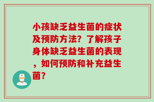 小孩缺乏益生菌的症状及预防方法？了解孩子身体缺乏益生菌的表现，如何预防和补充益生菌？