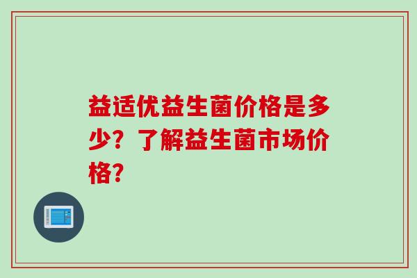 益适优益生菌价格是多少？了解益生菌市场价格？
