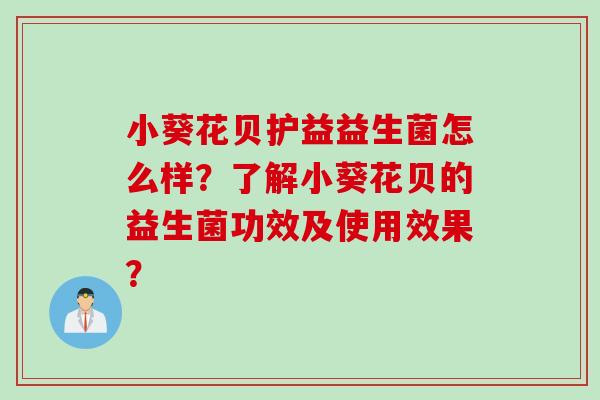 小葵花贝护益益生菌怎么样？了解小葵花贝的益生菌功效及使用效果？