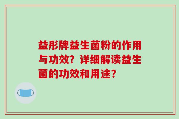 益彤牌益生菌粉的作用与功效？详细解读益生菌的功效和用途？
