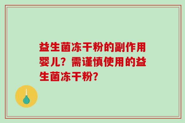 益生菌冻干粉的副作用婴儿？需谨慎使用的益生菌冻干粉？