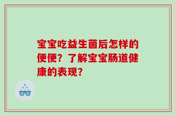 宝宝吃益生菌后怎样的便便？了解宝宝肠道健康的表现？