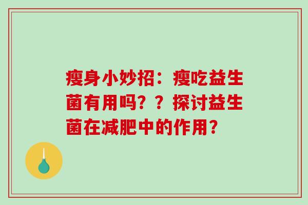 瘦身小妙招：瘦吃益生菌有用吗？？探讨益生菌在减肥中的作用？