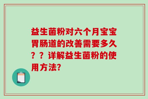 益生菌粉对六个月宝宝道的改善需要多久？？详解益生菌粉的使用方法？