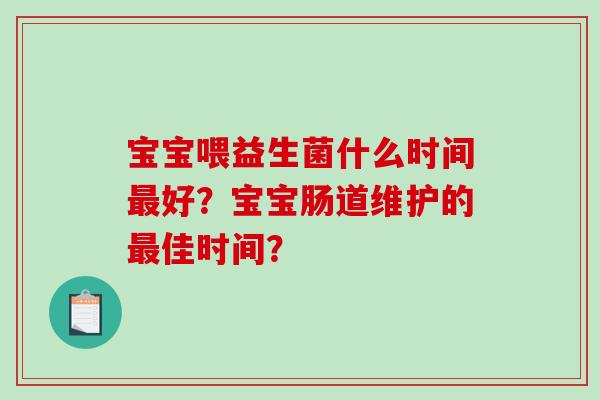 宝宝喂益生菌什么时间最好？宝宝肠道维护的最佳时间？