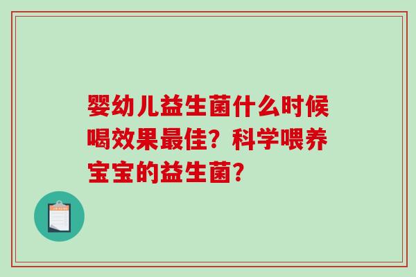 婴幼儿益生菌什么时候喝效果最佳？科学喂养宝宝的益生菌？