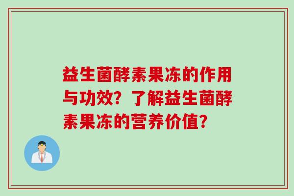 益生菌酵素果冻的作用与功效？了解益生菌酵素果冻的营养价值？