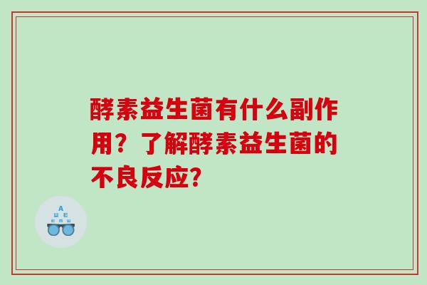 酵素益生菌有什么副作用？了解酵素益生菌的不良反应？