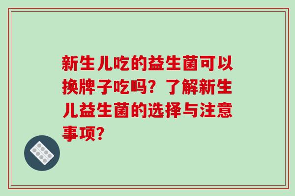 新生儿吃的益生菌可以换牌子吃吗？了解新生儿益生菌的选择与注意事项？