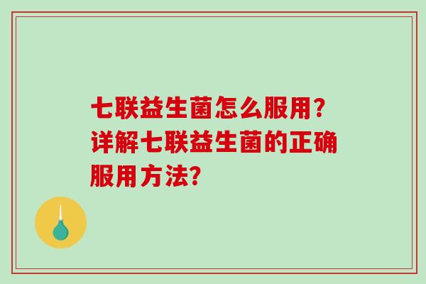 七联益生菌怎么服用？详解七联益生菌的正确服用方法？