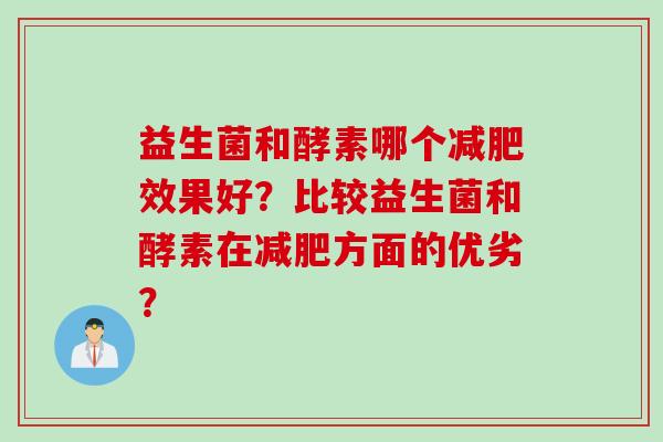 益生菌和酵素哪个减肥效果好？比较益生菌和酵素在减肥方面的优劣？