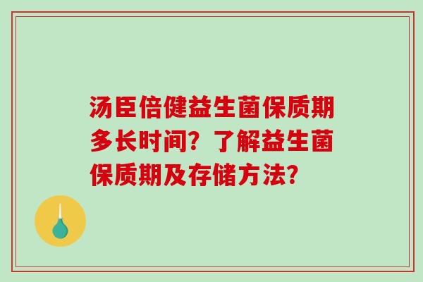 汤臣倍健益生菌保质期多长时间？了解益生菌保质期及存储方法？