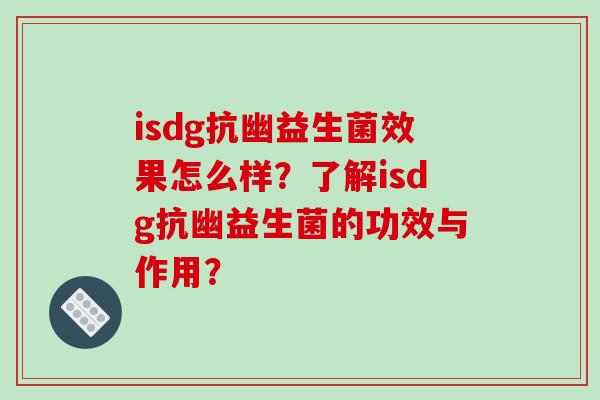 isdg抗幽益生菌效果怎么样？了解isdg抗幽益生菌的功效与作用？