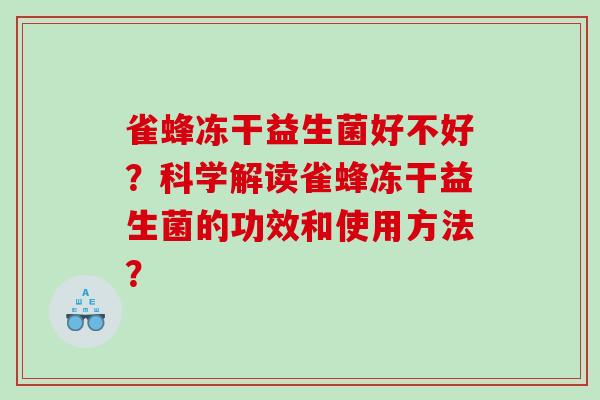 雀蜂冻干益生菌好不好？科学解读雀蜂冻干益生菌的功效和使用方法？