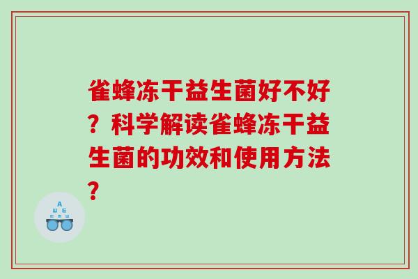 雀蜂冻干益生菌好不好？科学解读雀蜂冻干益生菌的功效和使用方法？