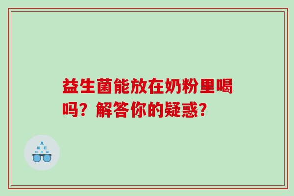 益生菌能放在奶粉里喝吗？解答你的疑惑？