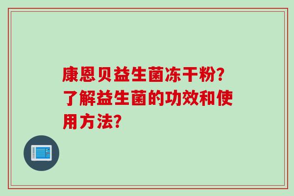 康恩贝益生菌冻干粉？了解益生菌的功效和使用方法？