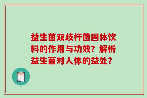 益生菌双歧杆菌固体饮料的作用与功效？解析益生菌对人体的益处？