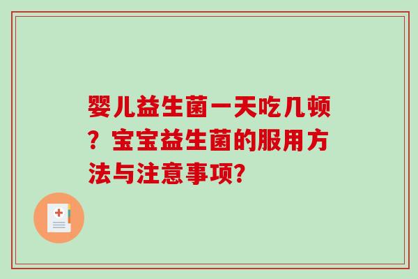 婴儿益生菌一天吃几顿？宝宝益生菌的服用方法与注意事项？