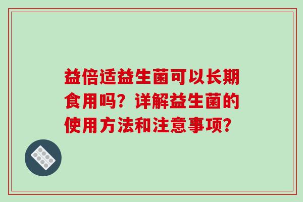 益倍适益生菌可以长期食用吗？详解益生菌的使用方法和注意事项？