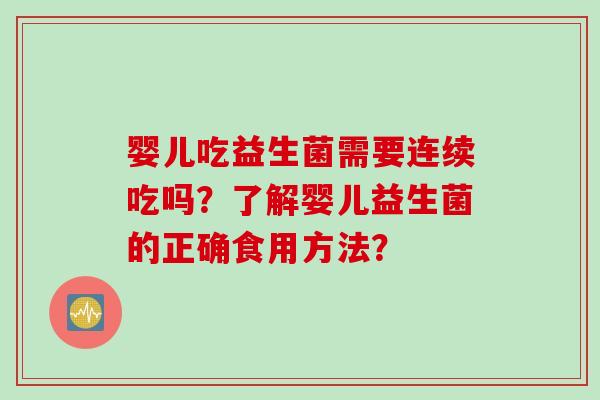 婴儿吃益生菌需要连续吃吗？了解婴儿益生菌的正确食用方法？