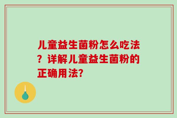 儿童益生菌粉怎么吃法？详解儿童益生菌粉的正确用法？