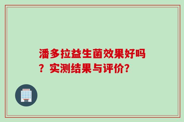 潘多拉益生菌效果好吗？实测结果与评价？