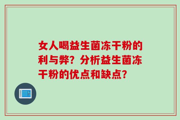 女人喝益生菌冻干粉的利与弊？分析益生菌冻干粉的优点和缺点？