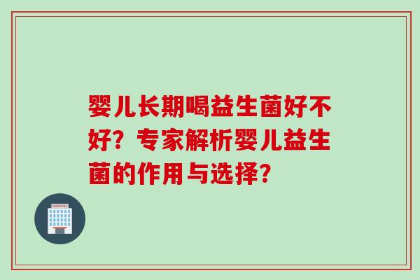 婴儿长期喝益生菌好不好？专家解析婴儿益生菌的作用与选择？