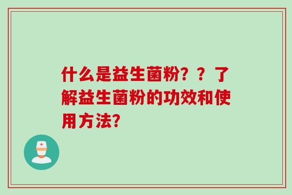 什么是益生菌粉？？了解益生菌粉的功效和使用方法？