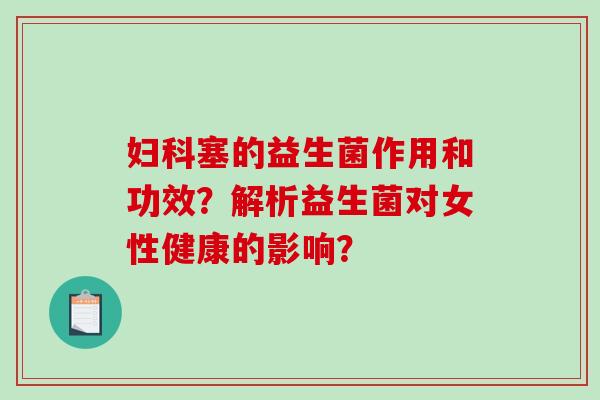 妇科塞的益生菌作用和功效？解析益生菌对女性健康的影响？