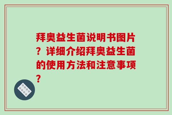 拜奥益生菌说明书图片？详细介绍拜奥益生菌的使用方法和注意事项？