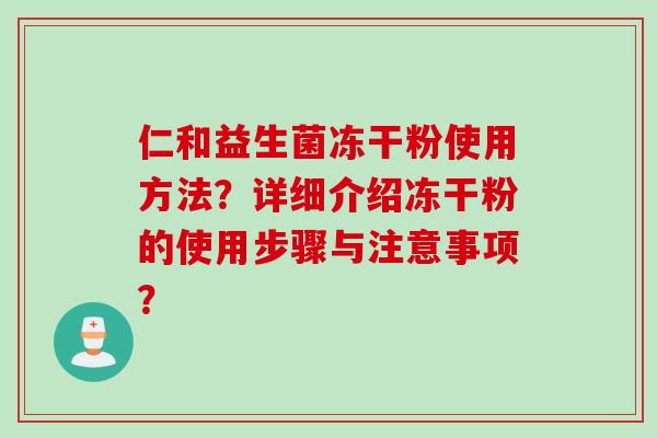 仁和益生菌冻干粉使用方法？详细介绍冻干粉的使用步骤与注意事项？