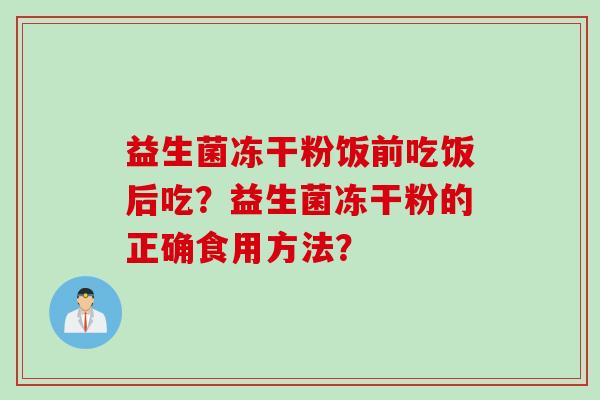 益生菌冻干粉饭前吃饭后吃？益生菌冻干粉的正确食用方法？