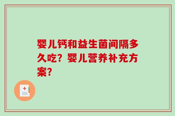 婴儿钙和益生菌间隔多久吃？婴儿营养补充方案？