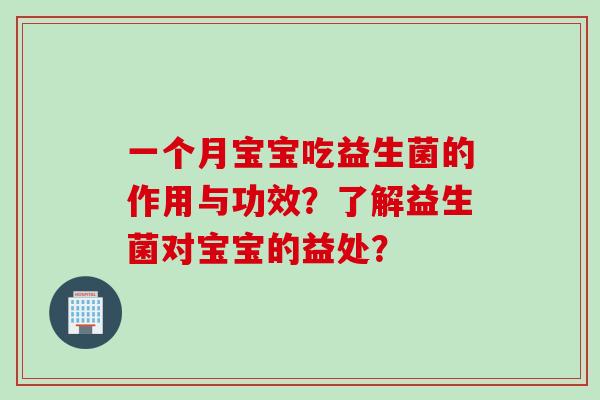 一个月宝宝吃益生菌的作用与功效？了解益生菌对宝宝的益处？