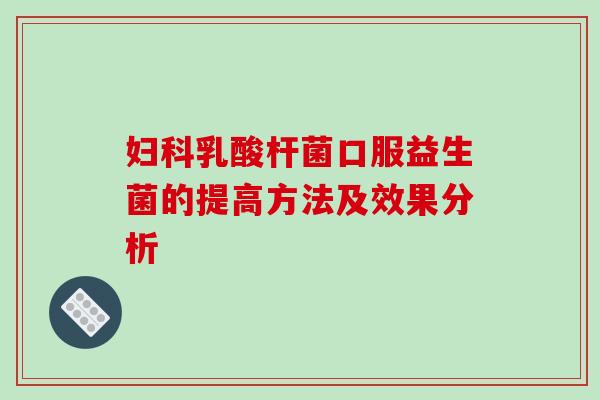 妇科乳酸杆菌口服益生菌的提高方法及效果分析